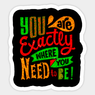 You Are Exactly Where You Need To Be! - Typography Inspirational Quote Design Great For Any Occasion Sticker